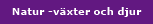 Natur -v&auml;xter och djur